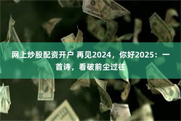 网上炒股配资开户 再见2024，你好2025：一首诗，看破前尘过往