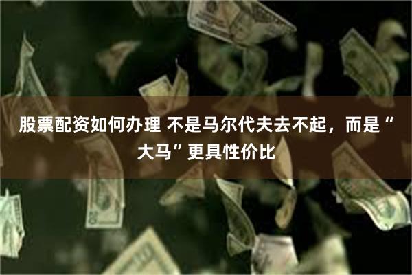 股票配资如何办理 不是马尔代夫去不起，而是“大马”更具性价比