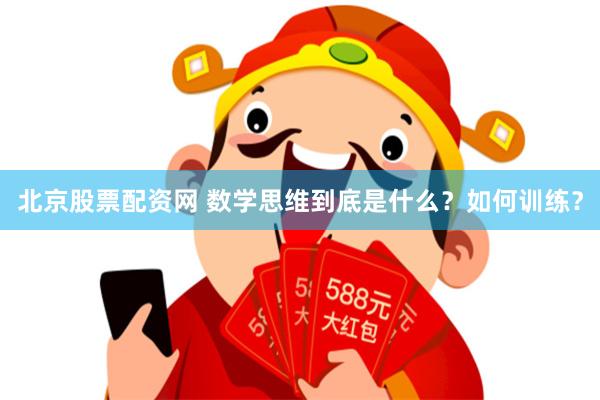 北京股票配资网 数学思维到底是什么？如何训练？