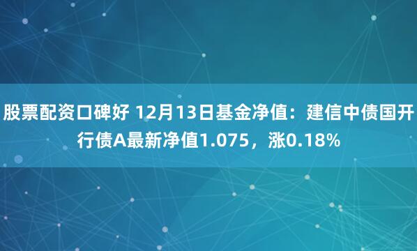 股票配资口碑好 12月13日基金净值：建信中债国开行债A最新净值1.075，涨0.18%