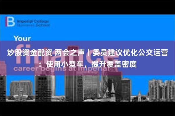 炒股资金配资 两会之声｜委员建议优化公交运营：使用小型车，提升覆盖密度