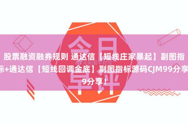 股票融资融券规则 通达信【短线庄家暴起】副图指标+通达信【短线回调金底】副图指标源码CJM99分享！