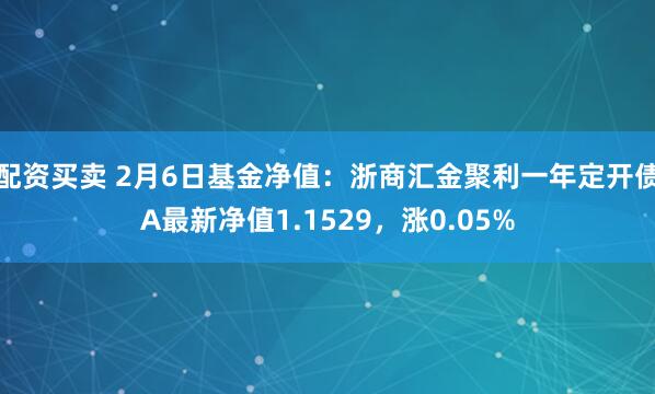 配资买卖 2月6日基金净值：浙商汇金聚利一年定开债A最新净值1.1529，涨0.05%