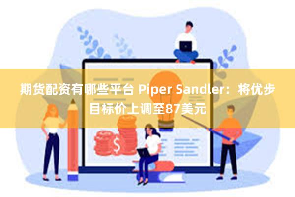 期货配资有哪些平台 Piper Sandler：将优步目标价上调至87美元