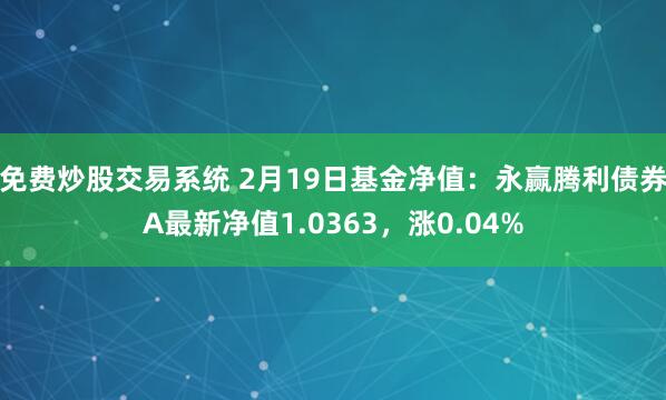 免费炒股交易系统 2月19日基金净值：永赢腾利债券A最新净值1.0363，涨0.04%