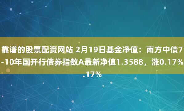 靠谱的股票配资网站 2月19日基金净值：南方中债7-10年国开行债券指数A最新净值1.3588，涨0.17%