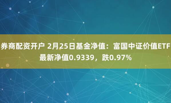 券商配资开户 2月25日基金净值：富国中证价值ETF最新净值0.9339，跌0.97%