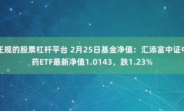 正规的股票杠杆平台 2月25日基金净值：汇添富中证中药ETF最新净值1.0143，跌1.23%