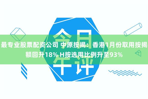 最专业股票配资公司 中原按揭：香港1月份取用按揭额回升18% H按选用比例升至93%