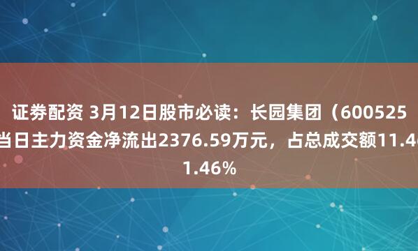 证劵配资 3月12日股市必读：长园集团（600525）当日主力资金净流出2376.59万元，占总成交额11.46%